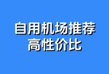 2025 自用机场推荐(高性价比) - 小登笔记