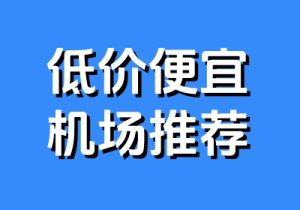 2025 低价便宜机场推荐 - 小登笔记